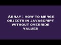 Array : how to merge objects in javascript without override values