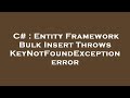 C# : Entity Framework Bulk Insert Throws KeyNotFoundException error