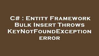 C# : Entity Framework Bulk Insert Throws KeyNotFoundException error
