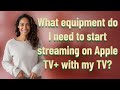 What equipment do I need to start streaming on Apple TV+ with my TV?