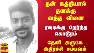 தன் கத்தியால் தனக்கு வந்த வினை...ரவுடிக்கு நேர்ந்த கொடூரம்...தேனி அருகே அதிர்ச்சி சம்பவம்