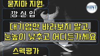 스펙평가 깡신입 대기업만 바라보지말고, 눈높이 낮추고 어디든가세요