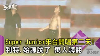 Super Junior來台開唱第二天! 利特.始源脫了 萬人嗨翻｜TVBS新聞