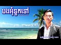 ពិរោះណាស់ khmer sorin new song បងអុំទូកទៅ​ ច្រៀងដោយ៖ឃុង​ ឃុយ