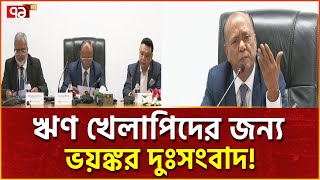 ঋণ খেলাপির সম্পদ বিক্রি করে আদায় করা হবে ঋণের টাকা! | News | Ekattor TV