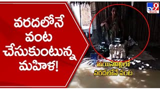 వరదలోనే వంట చేసుకుంటున్న మహిళ! - TV9