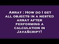 Array : How do I get all objects in a nested array after performing a calculation in JavaScript?