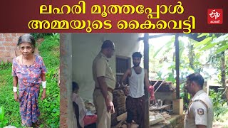 ലഹരിമരുന്ന് വാങ്ങാന്‍ പണം നല്‍കിയില്ല ; കണ്ണൂരില്‍ മകന്‍ അമ്മയെ വെട്ടി പരിക്കേല്‍പ്പിച്ചു