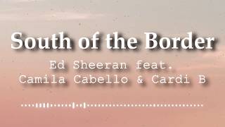Ed Sheeran - South of the Border (feat. Camila Cabello & Cardi B) [Lyric Video]