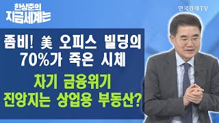 좀비! 美 오피스 빌딩의 70%가 죽은 시체 차기 금융위기 진앙지는 상업용 부동산? / 한상춘의 지금세계는 / 한국경제TV