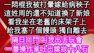 一悶棍我被打暈嫁給病秧子，這姓周的還不知道換了新娘，看我坐在老舊的床架子上，給我塞了個饅頭 獨自離去，隔日回門 叫我出去玩會，一番操作爹吐出嫁妝十八石  #為人處世#生活經驗#情感故事#養老#退休