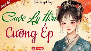 HAY QUÁ - Nghe Truyện Mãi Không Chán: CUỘC LY HÔN CƯỠNG ÉP - Tâm Sự Thầm Kín, Cả Xóm Khen Hay