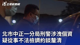 北市中正一分局刑警涉洩個資 疑從事不法檢調約談釐清｜20230907 公視晚間新聞