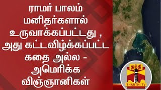 ராமர் பாலம் மனிதர்களால் உருவாக்கப்பட்டது ,  அது கட்டவிழ்க்கப்பட்ட கதை அல்ல - அமெரிக்க விஞ்ஞானிகள்