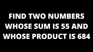 Find Two Numbers Whose Sum is 55 and Whose Product is 684