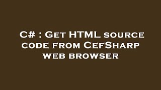C# : Get HTML source code from CefSharp web browser