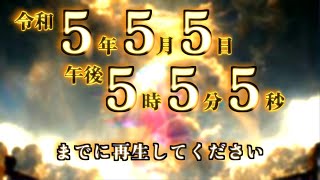 もし、これが表示されたら令和5年5月5日5時5分5秒までに再生してください。この動画を再生出来た人はとてつもなく人生大好転します。