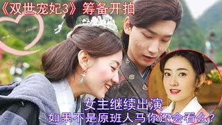 《双世宠妃3》筹备开拍, 如果不是原班人马你还会看么？