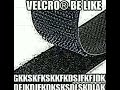 Velcro be like