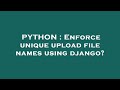 PYTHON : Enforce unique upload file names using django?