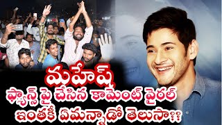 మహేష్,తన ఫ్యాన్స్ పై కామెంట్ ఎంత గట్టిగా మాట్లాడాడు చూడండి ఎందుకిలా???