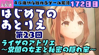 172【ライザのアトリエ】はじめてのあとりえ 第23回  ☆ ４６歳から始めるゲーム実況、上手におしゃべりできるかな？172目【ひがげーむ】