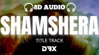 Shamshera Title Track | 8D AUDIO🎧 | Ranbir Kapoor, Sanjay Dutt, Vaani | Sukhwinder Singh | (Lyrics)