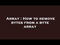 Array : How to remove bytes from a byte array