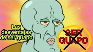 LAS DESVENTAJAS DE SER GUAPO