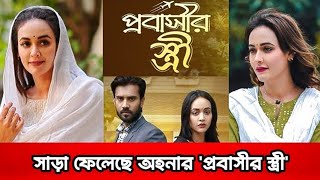 সাড়া ফেলেছে অহনার 'প্রবাসীর স্ত্রী'। পাঁচ মিলিয়ন ভিউ অতিক্রম করেছে নাটকটি। Ahona rahman