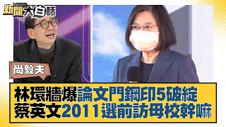 林環牆爆論文門鋼印5破綻 蔡英文2011選前訪母校幹嘛 新聞大白話 20220101