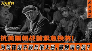 抗美援朝出兵前，为何林彪不顾兵家大忌，要换更能打的司令员？#历史揭秘 #历史事件 #真相 #历史讲解 #揭秘 #中国 #历史