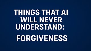 Things That AI Will Never Understand: Forgiveness
