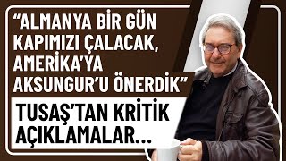 “ALMANYA BİR GÜN KAPIMIZI ÇALACAK, AMERİKA’YA AKSUNGUR’U ÖNERDİK” TUSAŞ’TAN KRİTİK AÇIKLAMALAR…