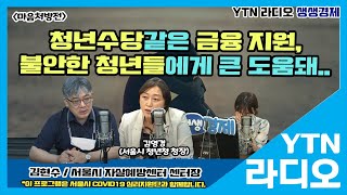 [YTN라디오 생생경제]청년수당같은 금융 지원, 불안한 청년들에게 큰 도움돼..김현수 센터장,김영경 청년청 청장