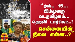 ``அக்., 15... இம்முறை வடதமிழகம்... ஹெவி டார்கெட்..! சென்னையின் நிலை என்ன..?''