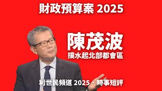 財政預算案2025 · 庫房缺水 ·陳茂波撲水起北部都會區 #利世民 #時事評論