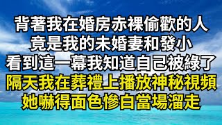 背著我在婚房赤裸偷歡的人，竟是我的未婚妻和發小，看到這一幕我知道自己被綠了，隔天我在葬禮上當場播放神秘視頻，她嚇得面色慘白當場溜走【清風與你】#深夜淺讀 #花開富貴#一口氣看完系列#小說