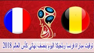 توقيت مباراة فرنسا وبلجيكا اليوم بنصف نهائى كأس العالم 2018 بتوقيتات مختلفة بالوطن العربى