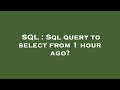 SQL : Sql query to select from 1 hour ago?