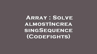 Array : Solve almostIncreasingSequence (Codefights)