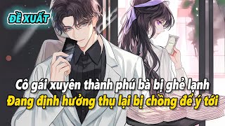 [Đề xuất] Xuyên thành phú bà bị ghẻ lạnh, cô gái chưa kịp hưởng thụ đã bị chồng băng lãnh để ý tới