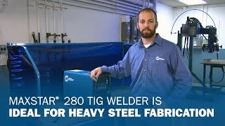 Maxstar 280 TIG Welder is Ideal for Heavy Steel Fabrication