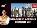 India-China Border Tensions: India, China Held 4th Round Of Corps Commander-Level Meet | India First