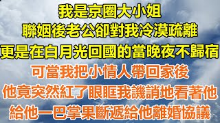 （完結爽文）我是京圈大小姐，聯姻後老公卻對我冷漠疏離，更是在白月光回國的當晚夜不歸宿，可當我把小情人帶回家後，他竟突然紅了眼眶我譏誚地看著他，給他一巴掌果斷遞給他離婚協議！#幸福#出軌#家產#白月光