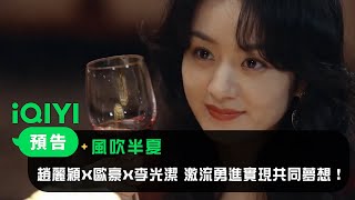 《風吹半夏》定檔預告：趙麗穎X歐豪X李光潔 激流勇進實現共同夢想！| 愛奇藝