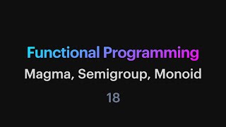 Functional Programming - 18: Magma, Semigroup, Monoid