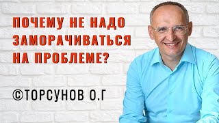 Почему не надо заморачиваться на проблеме? Торсунов лекции