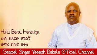 'ሁሉ በእርሱ ሆነልኝ' Hulu Bersu Honelign by Yoseph Bekele