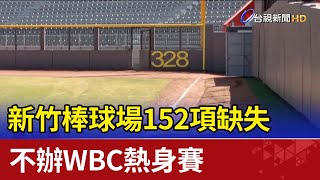 新竹棒球場152項缺失 不辦WBC熱身賽